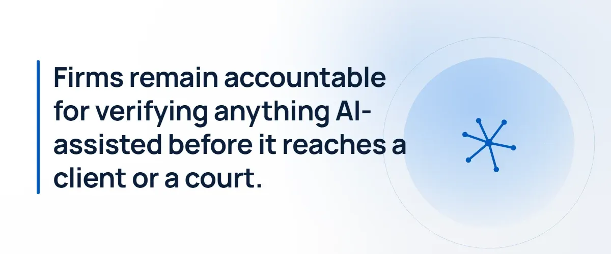Firms remain accountable for verifying anything AI-assisted before it reaches a client or a court.